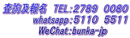 査詢及報名　TEL：２７８９　００８０ 　　　    whatsapp：５１１０　５５１１             WeChat：bunka-ｊｐ